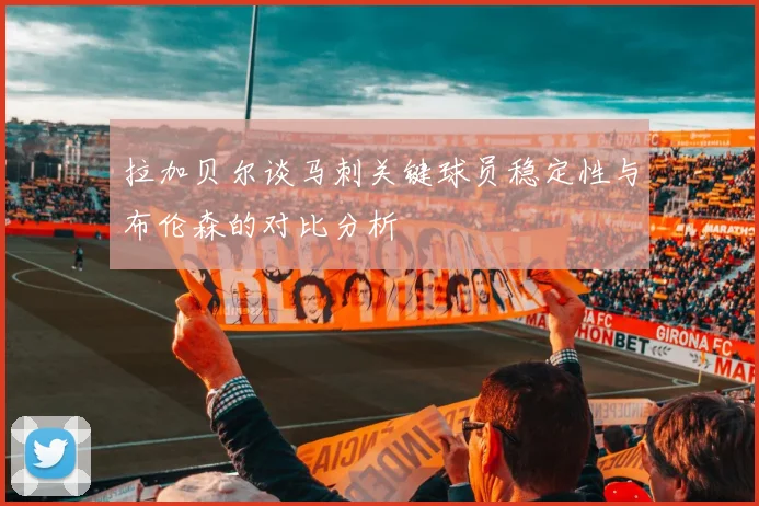 拉加贝尔谈马刺关键球员稳定性与布伦森的对比分析