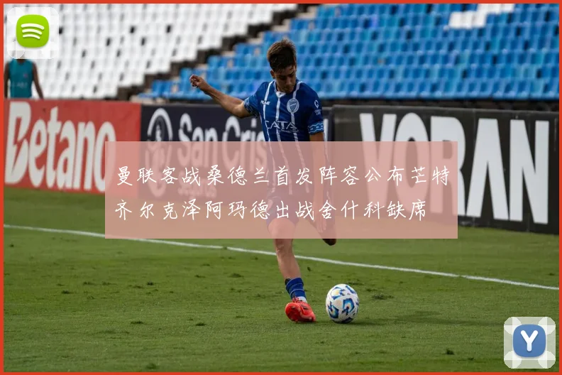 曼联客战桑德兰首发阵容公布芒特齐尔克泽阿玛德出战舍什科缺席