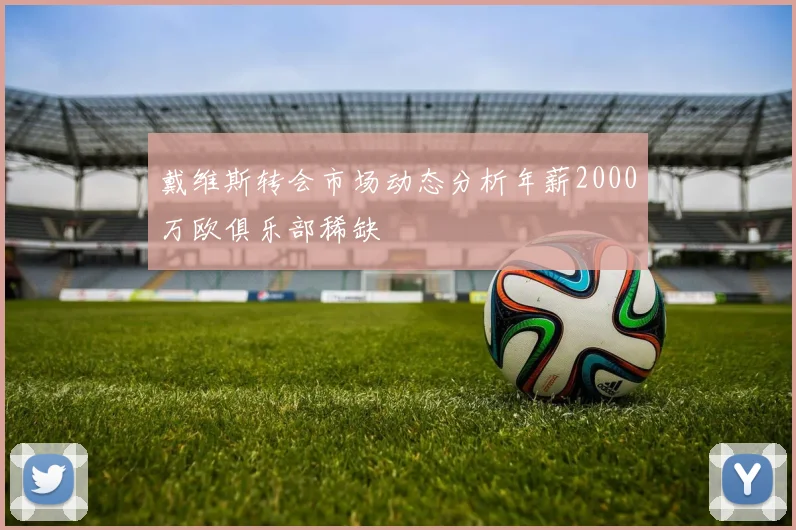 戴维斯转会市场动态分析年薪2000万欧俱乐部稀缺