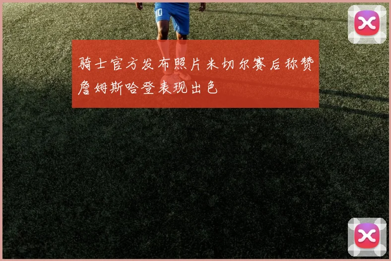 骑士官方发布照片米切尔赛后称赞詹姆斯哈登表现出色