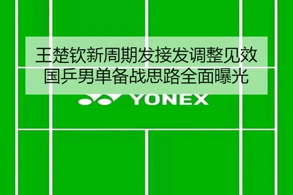 王楚钦新周期发接发调整见效 国乒男单备战思路全面曝光